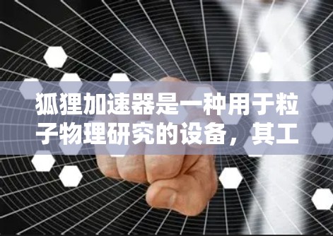 狐狸加速器是一种用于粒子物理研究的设备,其工作原理与其他加速器类似,但可能在设计或应用上有所不同。以下是对狐狸加速器科学原理的详细分析 狐狸加速器是一种用于粒子物理研究的设备,其工作原理与其他加速器类似,但可能在设计或应用上有所不同。以下是对狐狸加速器科学原理的详细分析
