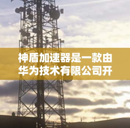 神盾加速器是一款由华为技术有限公司开发的网络加速设备，旨在优化网络性能，提升数据传输速度和稳定性。如果你需要访问神盾加速器的官网入口，可以按照以下步骤操作