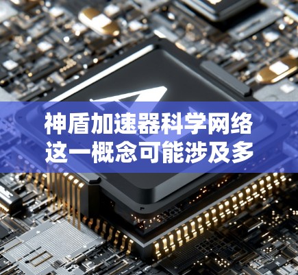 神盾加速器科学网络这一概念可能涉及多个领域的交叉，包括计算机科学、网络技术、物理学和人工智能等。如果你有具体的背景或问题，可以提供更多的上下文，以便更好地解答你的问题