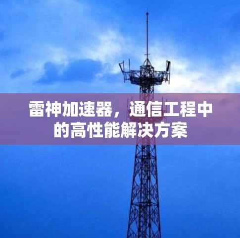 雷神加速器，通信工程中的高性能解决方案