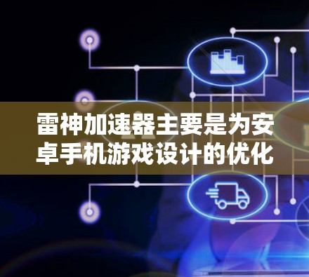 雷神加速器主要是为安卓手机游戏设计的优化工具，旨在提高游戏的帧率和稳定性。对于电脑用户，雷神加速器并没有官方的电脑版版本。然而，用户可以通过一些方法在电脑上使用雷神加速器