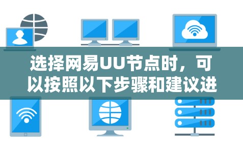 选择网易UU节点时,可以按照以下步骤和建议进行操作 选择网易UU节点时,可以按照以下步骤和建议进行操作