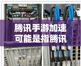 腾讯手游加速可能是指腾讯在手游领域的技术优化和性能提升。以下是一些相关的信息