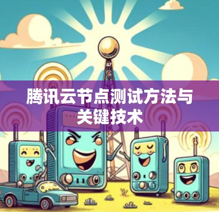 腾讯云节点测试方法与关键技术
