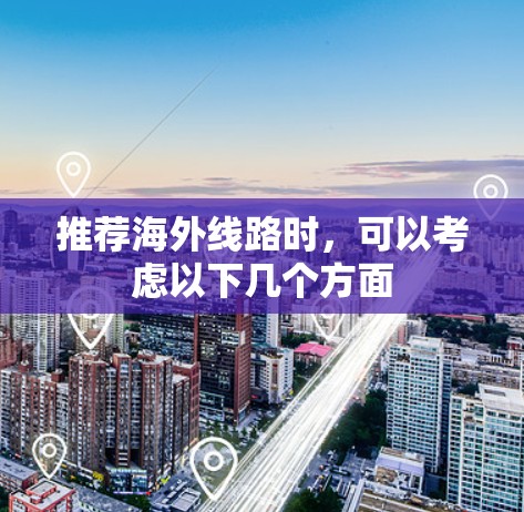 推荐海外线路时，可以考虑以下几个方面