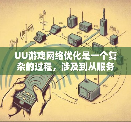 UU游戏网络优化是一个复杂的过程，涉及到从服务器端到客户端的多个方面的优化。以下是一些常见的网络优化策略和方法，适用于UU游戏或其他类型的游戏