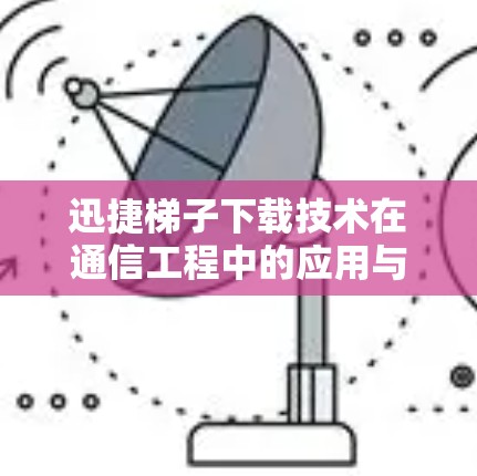 迅捷梯子下载技术在通信工程中的应用与优化