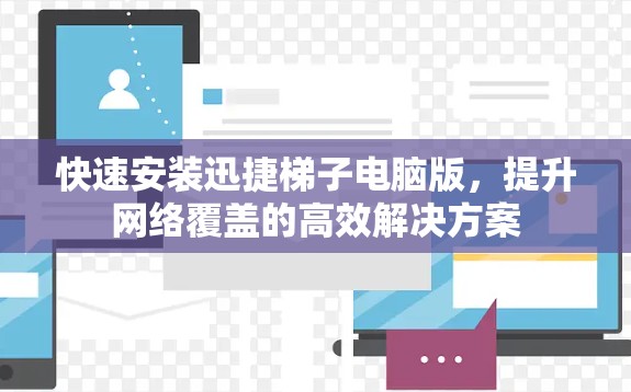 快速安装迅捷梯子电脑版，提升网络覆盖的高效解决方案