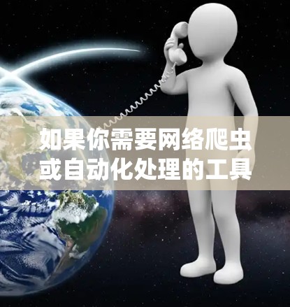 如果你需要网络爬虫或自动化处理的工具，建议使用以下方法