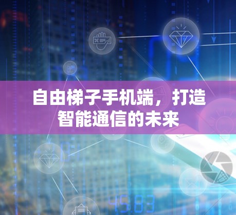 自由梯子手机端，打造智能通信的未来