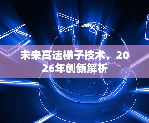 未来高速梯子技术，2026年创新解析