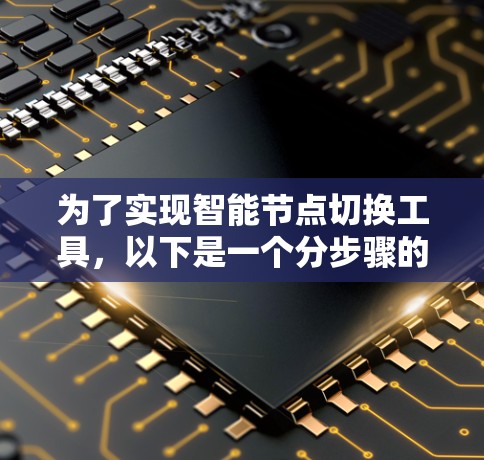 为了实现智能节点切换工具,以下是一个分步骤的解决方案 为了实现智能节点切换工具,以下是一个分步骤的解决方案