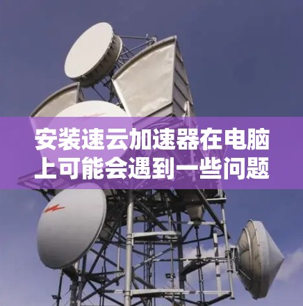安装速云加速器在电脑上可能会遇到一些问题，以下是一些常见问题和解决方法