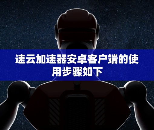 速云加速器安卓客户端的使用步骤如下