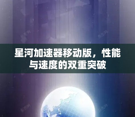 星河加速器移动版，性能与速度的双重突破