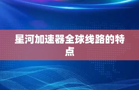 星河加速器全球线路的特点