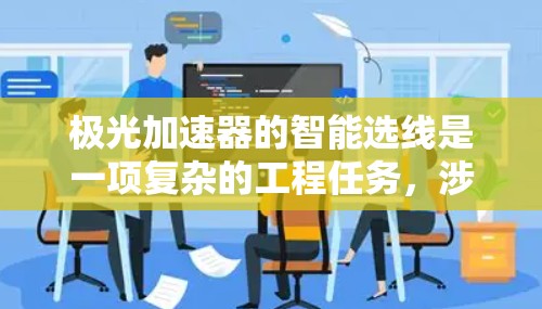 极光加速器的智能选线是一项复杂的工程任务，涉及对加速器性能的深入优化。以下是对该问题的分析和总结