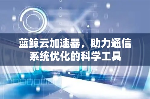 蓝鲸云加速器，助力通信系统优化的科学工具