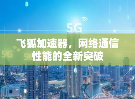 飞狐加速器，网络通信性能的全新突破