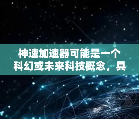 神速加速器可能是一个科幻或未来科技概念，具体含义可能因上下文而异。以下是一些可能的解释和想象