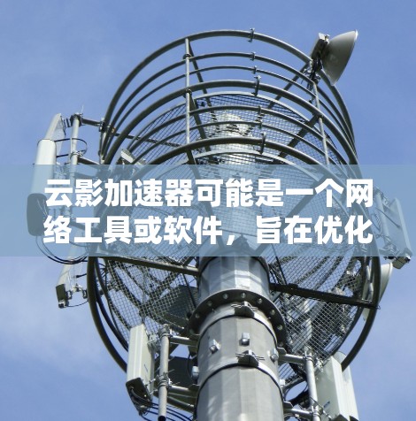 云影加速器可能是一个网络工具或软件,旨在优化网络连接速度。如果你想下载它,请按照以下步骤操作 云影加速器可能是一个网络工具或软件,旨在优化网络连接速度。如果你想下载它,请按照以下步骤操作