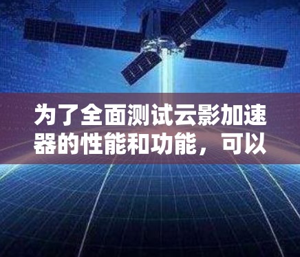 为了全面测试云影加速器的性能和功能，可以按照以下步骤进行