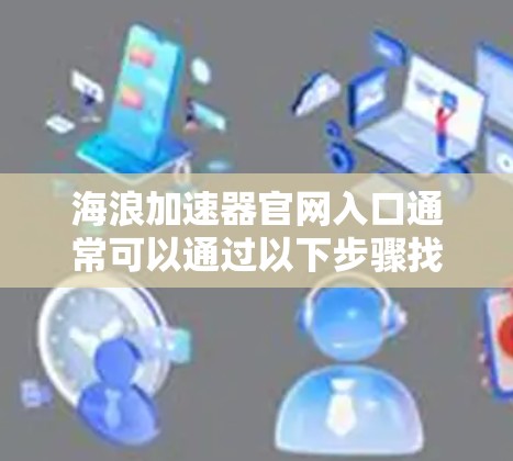 海浪加速器官网入口通常可以通过以下步骤找到