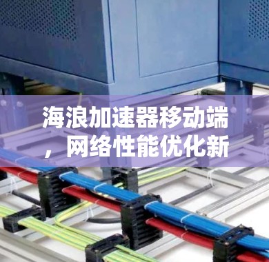 海浪加速器移动端，网络性能优化新方案