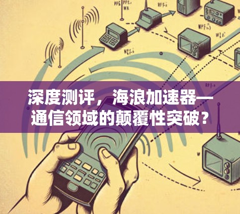 深度测评，海浪加速器—通信领域的颠覆性突破？