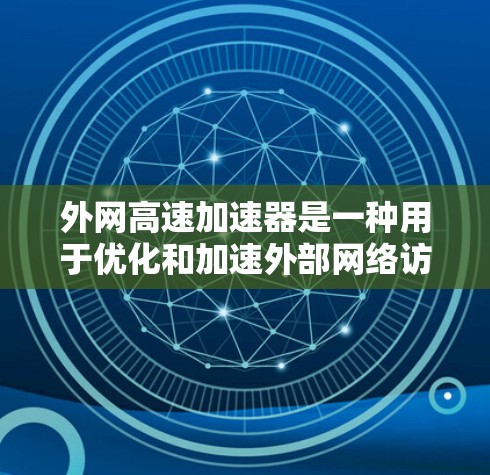 外网高速加速器是一种用于优化和加速外部网络访问的高性能网络设备或软件，旨在提高数据传输速度、减少延迟，并确保安全性。以下是对外网高速加速器的详细分析