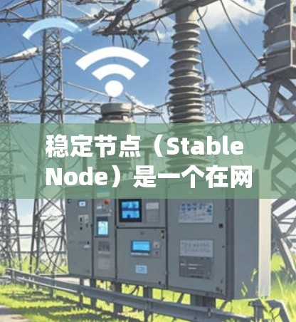 稳定节点(Stable Node)是一个在网络或分布式系统中扮演关键角色,确保系统稳定运行的节点。以下是对稳定节点的详细分析 稳定节点(Stable Node)是一个在网络或分布式系统中扮演关键角色,确保系统稳定运行的节点。以下是对稳定节点的详细分析