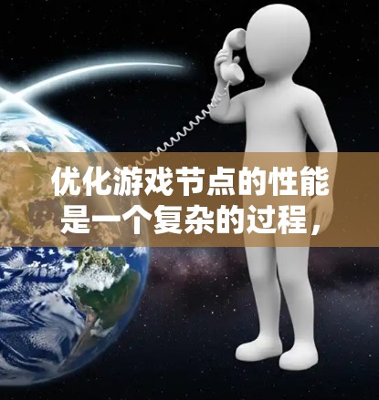优化游戏节点的性能是一个复杂的过程，通常涉及多个方面，包括数据结构、渲染、物理、网络通信和内存管理等。以下是一些常见的优化策略和建议