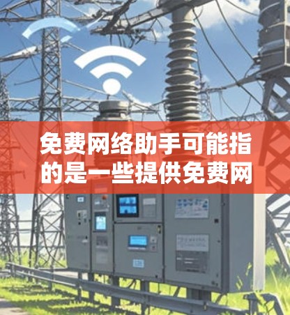 免费网络助手可能指的是一些提供免费网络服务或工具的平台或资源，帮助用户完成各种网络任务。以下是一些常见的免费网络工具和资源，可能对你有帮助