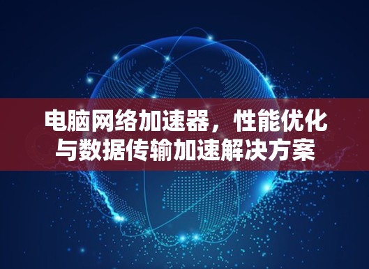 电脑网络加速器，性能优化与数据传输加速解决方案
