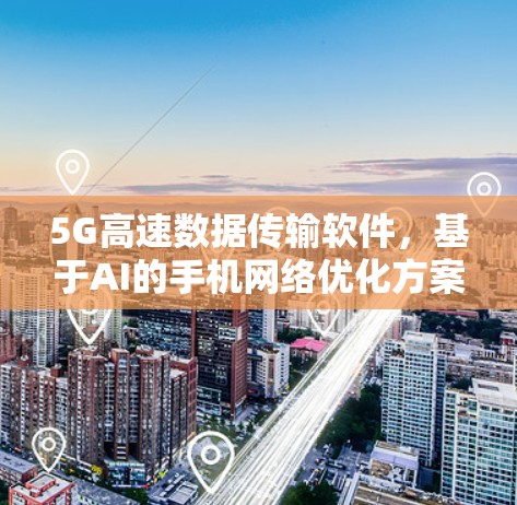 5G高速数据传输软件，基于AI的手机网络优化方案