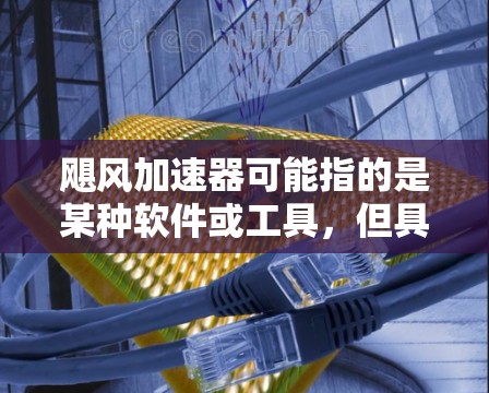 飓风加速器可能指的是某种软件或工具，但具体指的是什么需要根据上下文判断。如果你指的是某个特定的软件或工具，请提供更多信息，以便给出更准确的指导