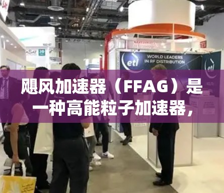 飓风加速器（FFAG）是一种高能粒子加速器，旨在克服传统圆形加速器所受的达·芬奇限速限制，能够实现更高的粒子能量加速。以下是对飓风加速器的详细分析