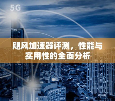 飓风加速器评测，性能与实用性的全面分析