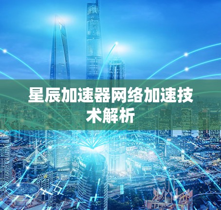 星辰加速器网络加速技术解析