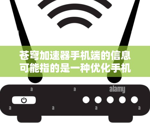 苍穹加速器手机端的信息可能指的是一种优化手机性能的技术或应用。以下是一些可能的解释和建议