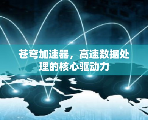 苍穹加速器，高速数据处理的核心驱动力