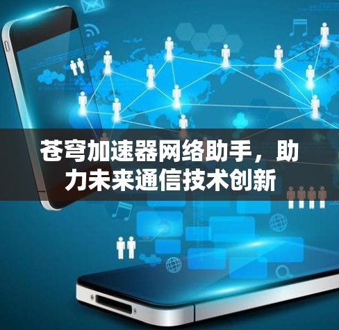 苍穹加速器网络助手，助力未来通信技术创新