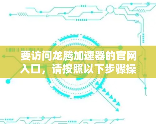 要访问龙腾加速器的官网入口，请按照以下步骤操作