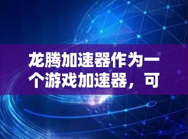 龙腾加速器作为一个游戏加速器,可能涉及多种技术和优化策略来提升游戏性能和流畅度。以下是一些可能的技术方向和线路设计思路,供您参考 龙腾加速器作为一个游戏加速器,可能涉及多种技术和优化策略来提升游戏性能和流畅度。以下是一些可能的技术方向和线路设计思路,供您参考