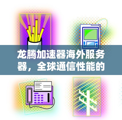 龙腾加速器海外服务器，全球通信性能的新突破