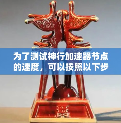 为了测试神行加速器节点的速度，可以按照以下步骤进行