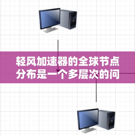 轻风加速器的全球节点分布是一个多层次的问题，涉及技术、地理位置、合作伙伴以及法律合规等多个方面。以下是对轻风加速器全球节点分布情况的详细分析