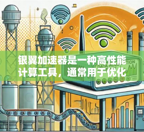 银翼加速器是一种高性能计算工具，通常用于优化数据处理、机器学习训练、科学计算等任务。如果你正在使用银翼加速器，以下是一些常用的使用教程和步骤
