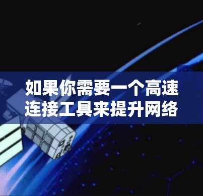 如果你需要一个高速连接工具来提升网络速度,以下是一些常见的工具推荐,帮助你优化网络连接 如果你需要一个高速连接工具来提升网络速度,以下是一些常见的工具推荐,帮助你优化网络连接