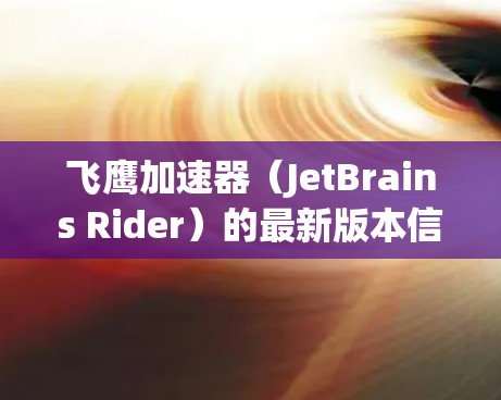 飞鹰加速器（JetBrains Rider）的最新版本信息通常可以在其官方网站或相关开发者社区中找到。为了给你提供准确的信息，建议直接访问 JetBrains 的官方网站或检查相关的发布公告